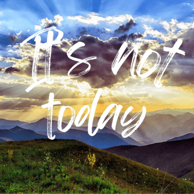 It's not today