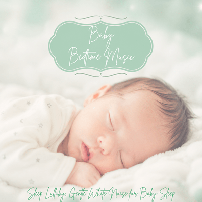 Baby Bedtime Music - Sleep Lullaby, Gentle White Noise for Baby Sleep