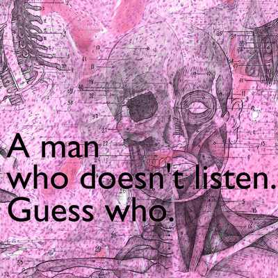 A man who doesn't listen. Guess who
