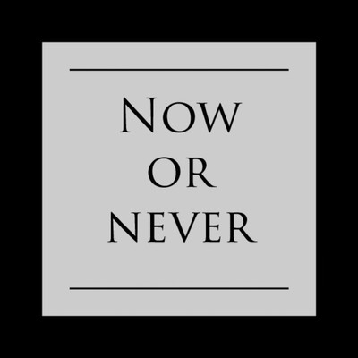 Now or never