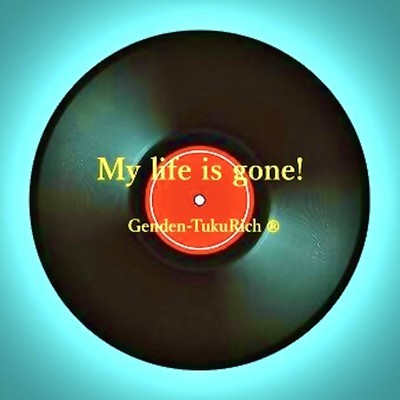 My life is gone!