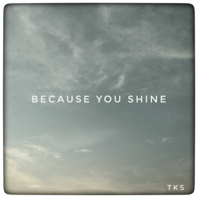 BECAUSE YOU SHINE