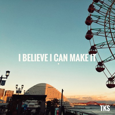 I BELIEVE I CAN MAKE IT