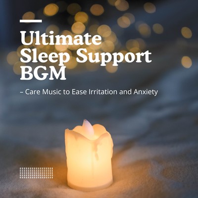 Ultimate Sleep Support BGM - Care Music to Ease Irritation and Anxiety