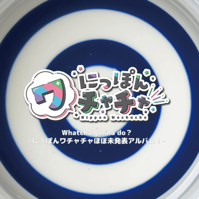 Whatcha gonna do? -Nippon Wachachacha Almost Unreleased Album! -