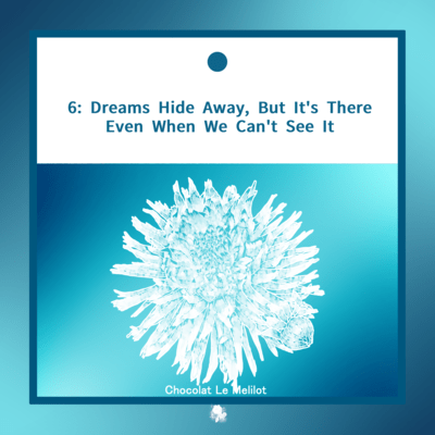 6:Dreams Hide Away, But It's There Even When We Can't See It