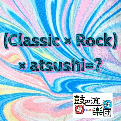 (Classic × Rock) × atsushi = ?
