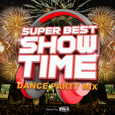 SUPER BEST SHOW TIME -DANCE PARTY MIX- mixed by DJ Otoha (DJ MIX)