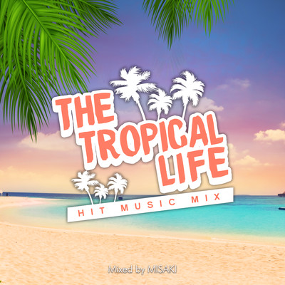 THE TROPICAL LIFE -HIT MUSIC MIX- mixed by DJ MISAKI (DJ MIX)