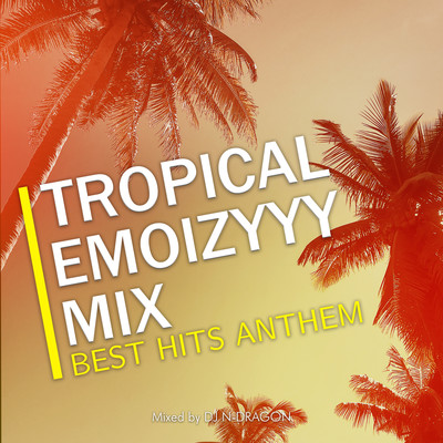 TROPICAL EMOIZYYY MIX -BEST HITS ANTHEM- mixed by DJ N-DRAGON (DJ MIX)