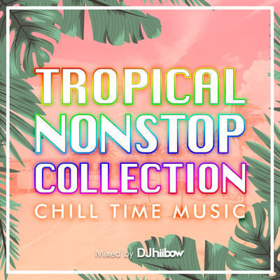 TROPICAL NONSTOP COLLECTION -CHILL TIME MUSIC- mixed by DJ hiibow (DJ MIX)