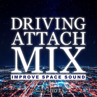 Driving Attach Mix -Improve Space Sound-mixed by DJ SHOTA (DJ MIX)