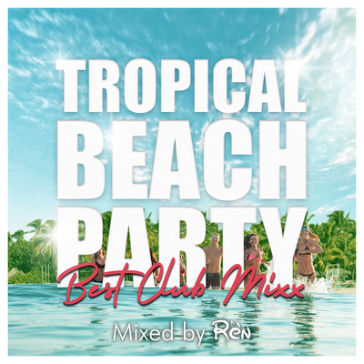 Tropical Beach Party -Best Club Mixx- Mixed by DJ Ren (DJ MIX)