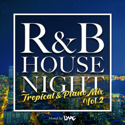 R&B HOUSE NIGHT -TROPICAL & PIANO MIX- VOL.2 mixed by DJ LYME (DJ MIX)