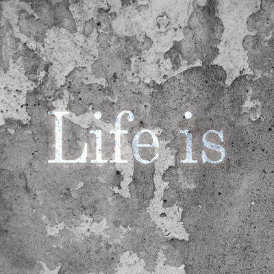 LIFE IS
