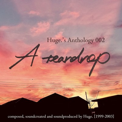 Huge.'s Anthology 002 -A teardrop-