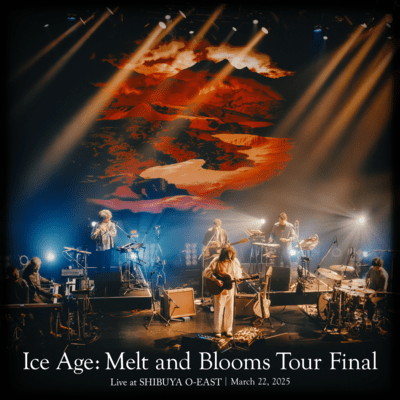 Ice Age: Melt and Blooms TOUR ~FINAL~ (Live at SHIBUYA O-EAST, Tokyo, 2025)