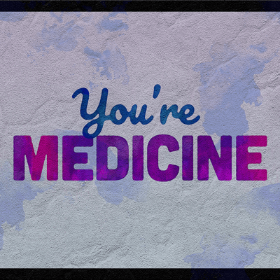 You're medicine