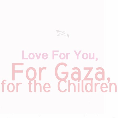 Love For You, For Gaza, for the Children.