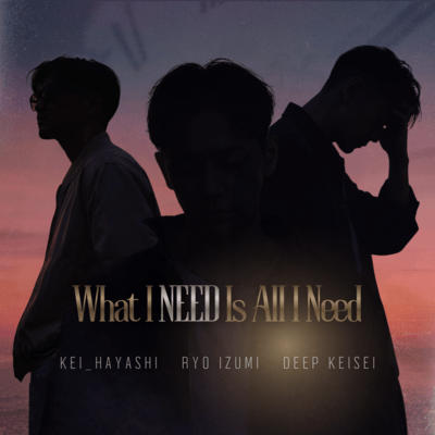 What I NEED Is All I Need (feat. DEEP KEISEI & KEI_HAYASHI)