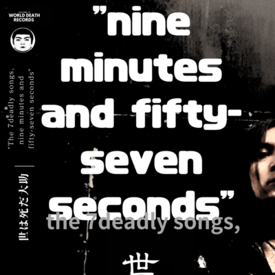 The 7deadly songs, ''nine minutes and fifty-seven seconds''