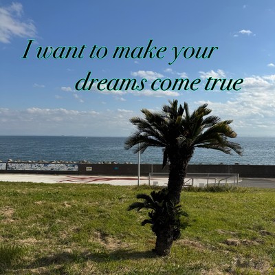 I want to make your dreams come true 2025