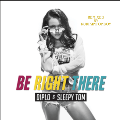 Diplo & Sleepy Tom - Be Right There (Remixed by kurikintonboy)