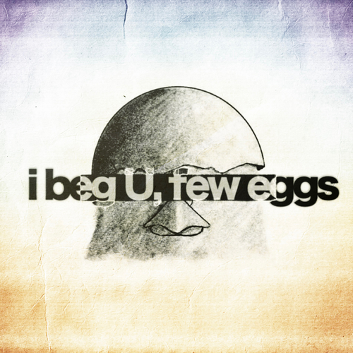 i beg U, few eggs
