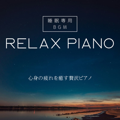 RELAX PIANO Sleep-Specific BGM Luxurious Piano to Heal Physical and Mental Fatigue Deep Sleep, Restful Sleep, Sleep Induction