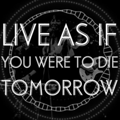 LIVE AS IF YOU WERE TO DIE TOMORROW