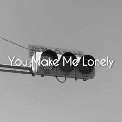 You Make Me Lonely