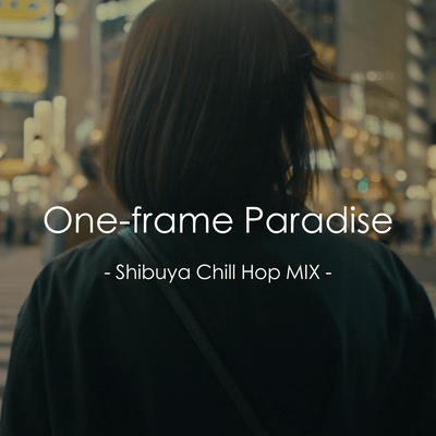One -frame Paradise - Shibuya Chill Hop MIX -