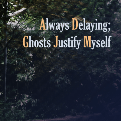 Always Delaying; Ghosts Justify Myself