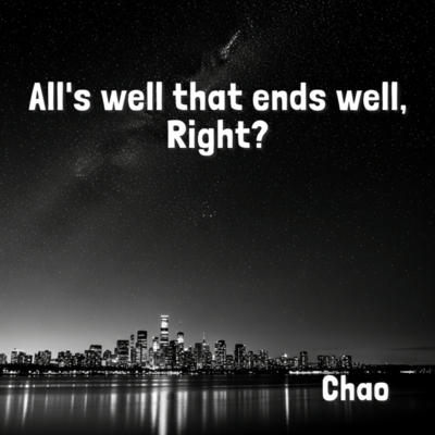 All's well that ends well, Right?