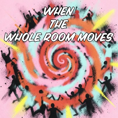 WHEN THE WHOLE ROOM MOVES