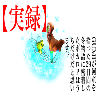 I believe I'm the only Vocaloid producer who closely documented GUMI's 29-day winter story of picking up a kappa.