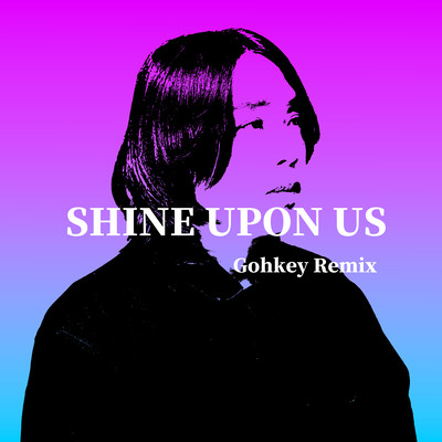 Shine Upon Us (Gohkey Remix)