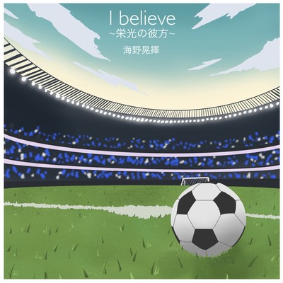 I believe ~Beyond the Glory~