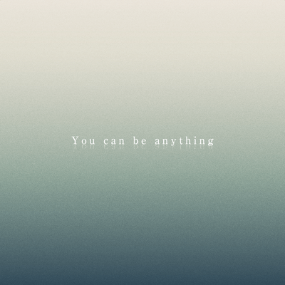 You can be anything