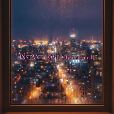 INSTANT LOVE (Reimagined)