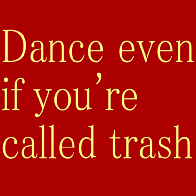 dance even if you're called trash