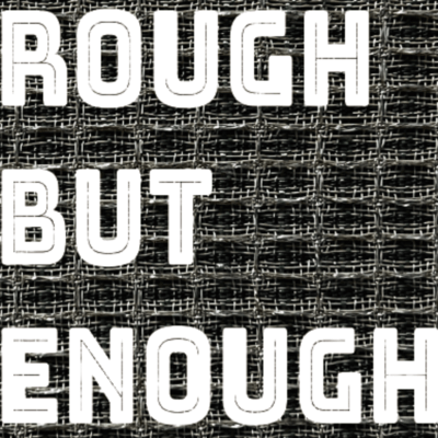 ROUGH BUT ENOUGH